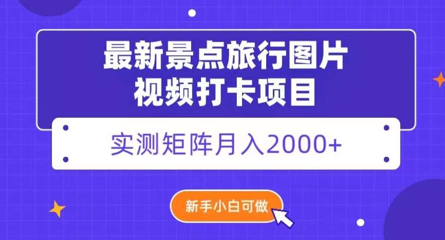 最新景点旅行图片视频打卡，实测矩阵月入2000+，新手可做【揭秘】-62创业网