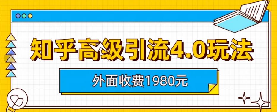 外面收费1980知乎高级引流4.0玩法，纯实操课程【揭秘】-62创业网