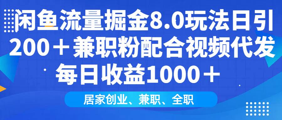 （14052期）闲鱼流量掘金8.0玩法日引200＋兼职粉配合视频代发日入1000＋收益适合互…-62创业网