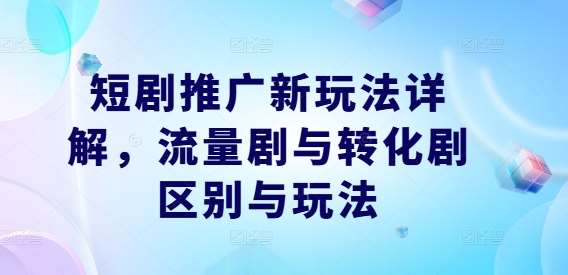 短剧推广新玩法详解，流量剧与转化剧区别与玩法-62创业网