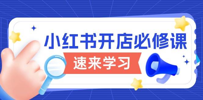 （13972期）小红书开店必修课，详解开店流程与玩法规则，开启电商变现之旅-62创业网