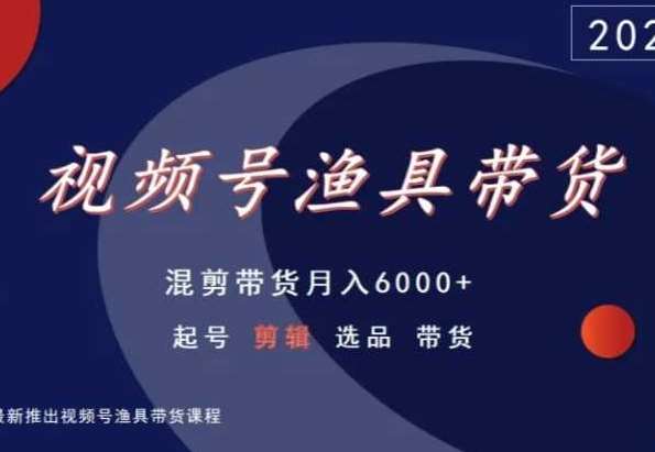 视频号渔具带货，混剪带货月入6000+，起号剪辑选品带货-62创业网