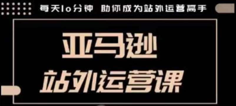 聪明的跨境人都在学的亚马逊站外运营课，每天10分钟，手把手教你成为站外运营高手-62创业网