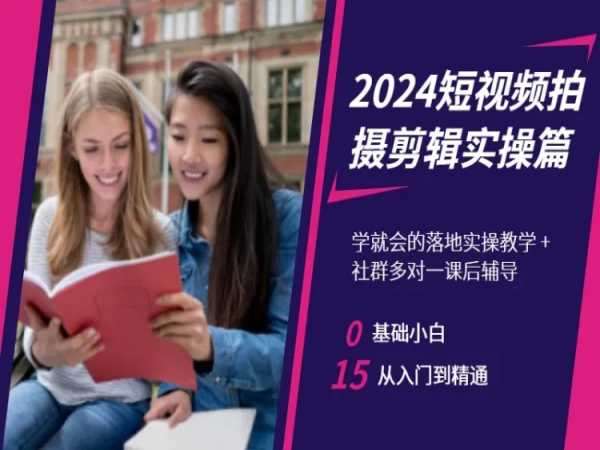 2024短视频拍摄剪辑实操篇，学就会的落地实操教学，基础小白从入门到精通-62创业网