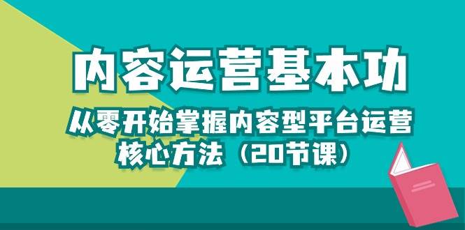 内容运营-基本功：从零开始掌握内容型平台运营核心方法（20节课）-62创业网