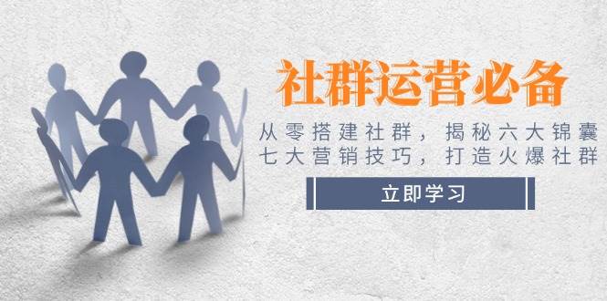 （14102期）社群运营必备！从零搭建社群，揭秘六大锦囊、七大营销技巧，打造火爆社群-62创业网