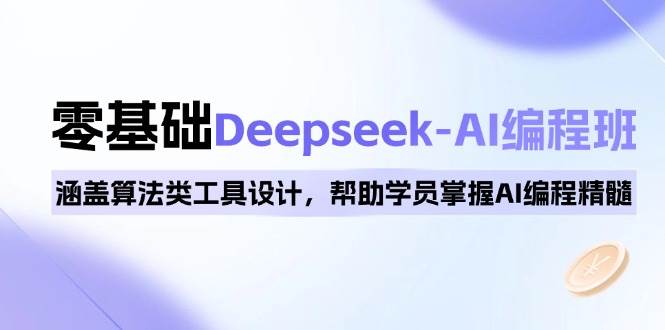 （14113期）0基础Deepseek-AI编程班，涵盖算法类工具设计，帮助学员掌握AI编程精髓-62创业网