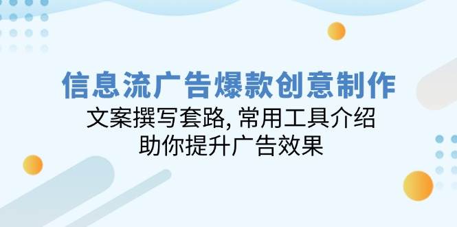 （14077期）信息流广告爆款创意制作：文案撰写套路, 常用工具介绍, 助你提升广告效果-62创业网