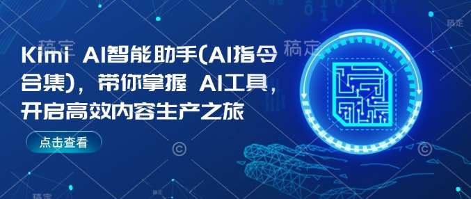 Kimi AI智能助手(AI指令合集)，带你掌握AI工具，开启高效内容生产之旅-62创业网