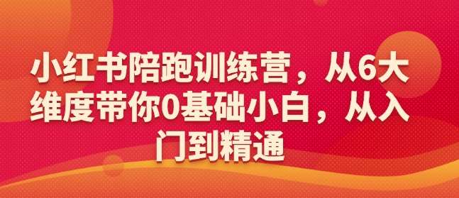 小红书陪跑训练营，从6大维度带你0基础小白，从入门到精通-62创业网