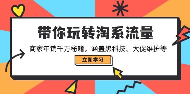 （14109期）带你玩转淘系流量，商家年销千万秘籍，涵盖黑科技、大促维护等-62创业网