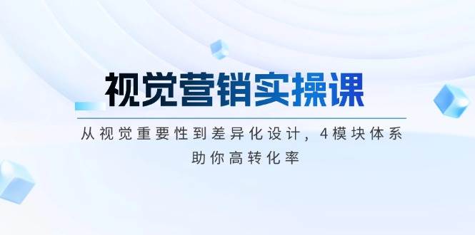 （14146期）视觉营销实操课, 从视觉重要性到差异化设计, 4模块体系, 助你高转化率-62创业网