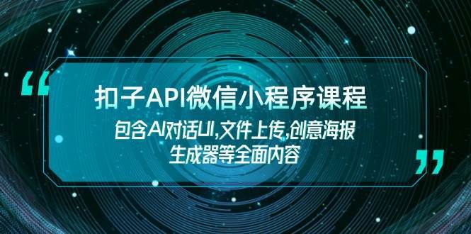 扣子API微信小程序课程，包含AI对话UI,文件上传,创意海报生成器等全面内容-62创业网