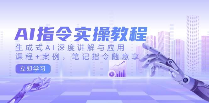 （14097期）AI指令实操教程，生成式AI深度讲解与应用，课程+案例，笔记指令随意享-62创业网