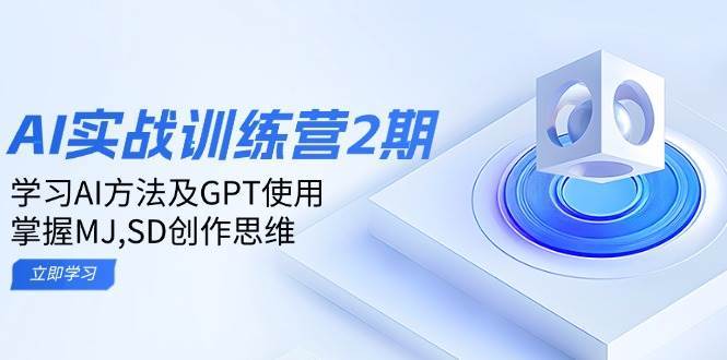 ai实战训练营2期：学习AI方法及GPT使用，掌握MJ、SD创作思维-62创业网