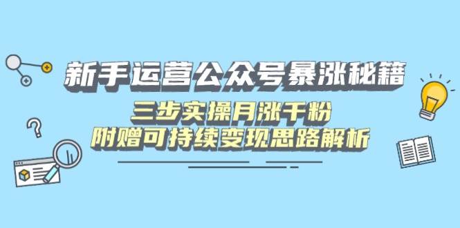 （14111期）新手运营公众号暴涨秘籍，三步实操月涨千粉，附赠可持续变现思路解析-62网赚