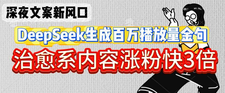 深夜文案新风口：DeepSeek生成百万播放量金句，治愈系内容涨粉快3倍-62网赚