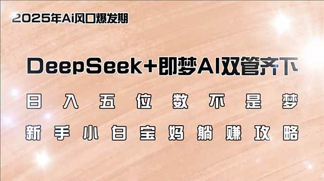 （14396期）日入五位数不是梦，DeepSeek+即梦AI双管齐下，新手小白宝妈躺赚攻略-讯领网创