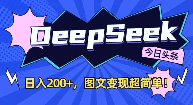 DeepSeek做今日头条图文，每天收益2张，图文变现超简单-讯领网创