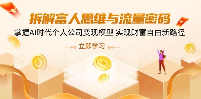 （14110期）拆解富人思维与流量密码，掌握AI时代个人公司变现模型 实现财富自由新路径-62网赚