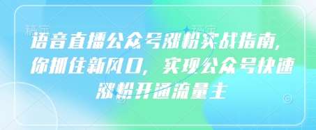 语音直播公众号涨粉实战指南，你抓住新风口，实现公众号快速涨粉开通流量主-62网赚