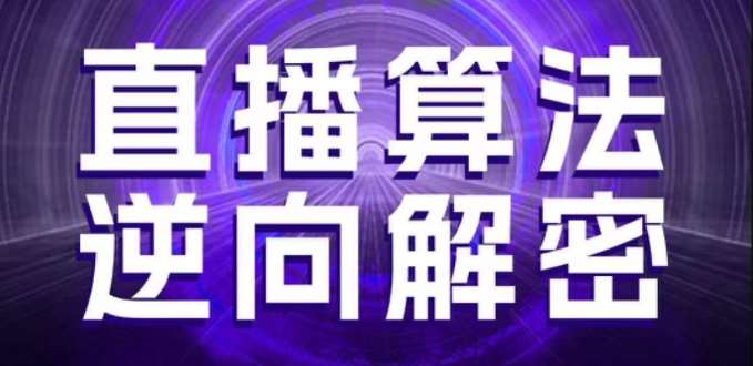 直播算法逆向解密，选品、建模、老号重启、控流、罗盘分析、随心推、正价平播等(更新3月)-讯领网创